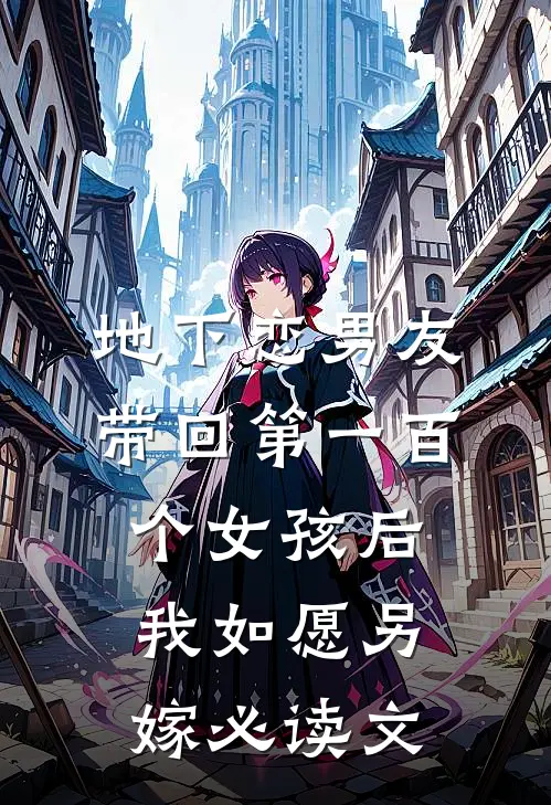 地下恋男友带回第一百个女孩后，我如愿另嫁必读文