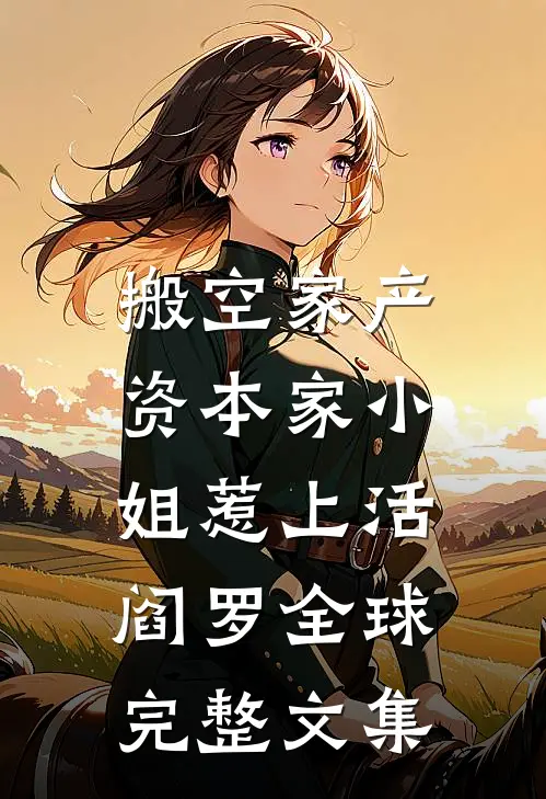 搬空家产，资本家小姐惹上活阎罗全球完整文集