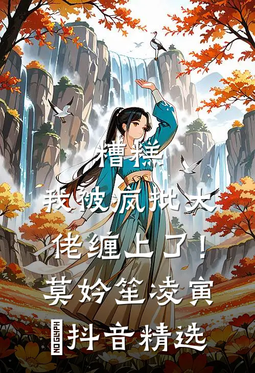 糟糕，我被疯批大佬缠上了！莫妗笙凌寅燊抖音精选
