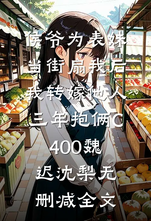 侯爷为表妹当街扇我后，我转嫁他人三年抱俩C400魏迟沈梨无删减全文