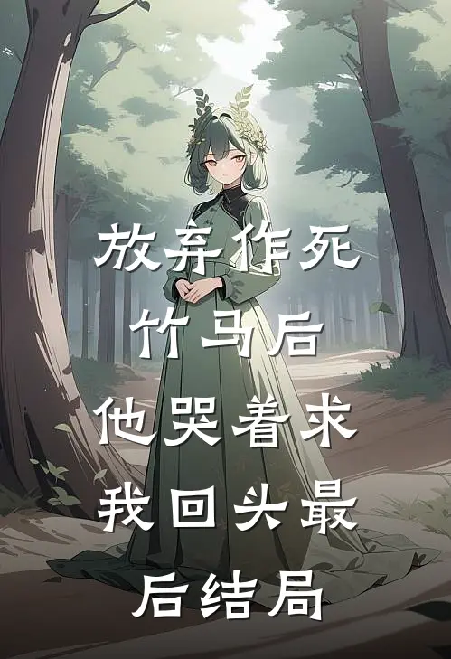 放弃作死竹马后，他哭着求我回头最后结局