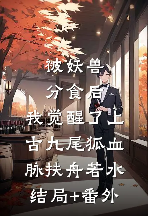 被妖兽分食后，我觉醒了上古九尾狐血脉扶舟若水结局+番外