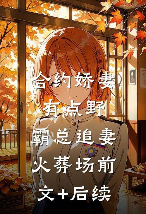 合约娇妻有点野：霸总追妻火葬场前文+后续