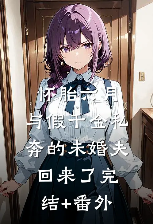 怀胎六月，与假千金私奔的未婚夫回来了完结+番外