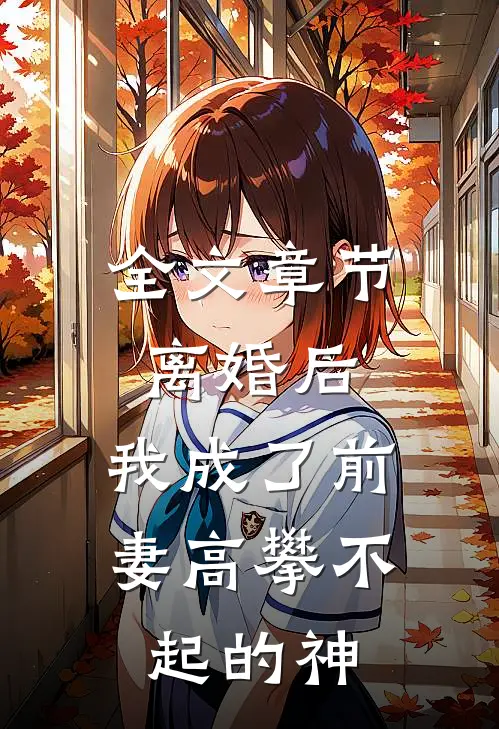 全文章节离婚后，我成了前妻高攀不起的神