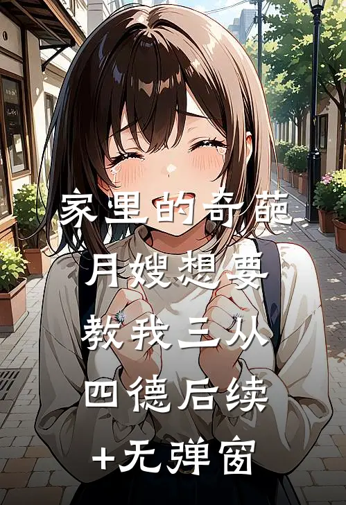 家里的奇葩月嫂想要教我三从四德后续+无弹窗