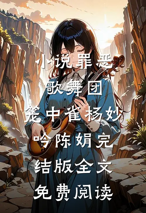 小说罪恶歌舞团：笼中雀杨妙吟陈娟完结版全文免费阅读