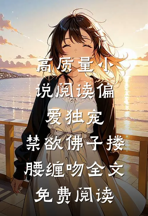 高质量小说阅读偏爱独宠,禁欲佛子搂腰缠吻全文免费阅读