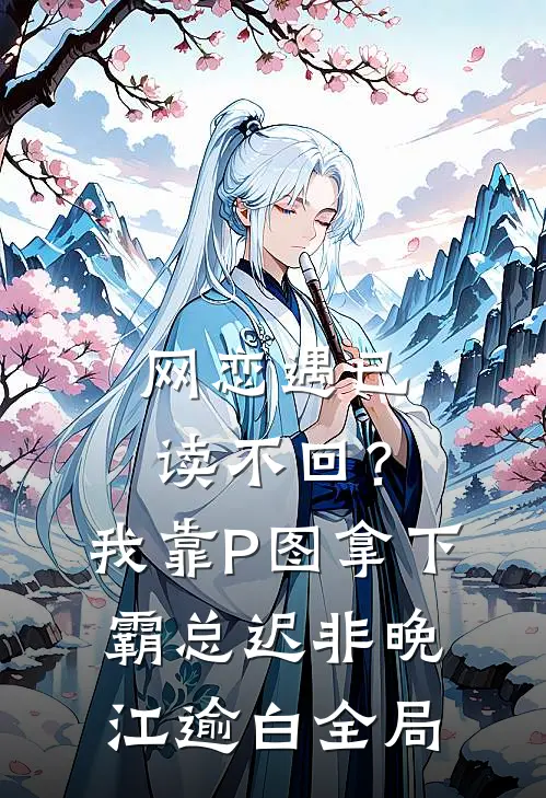 网恋遇已读不回？我靠P图拿下霸总迟非晚江逾白全局