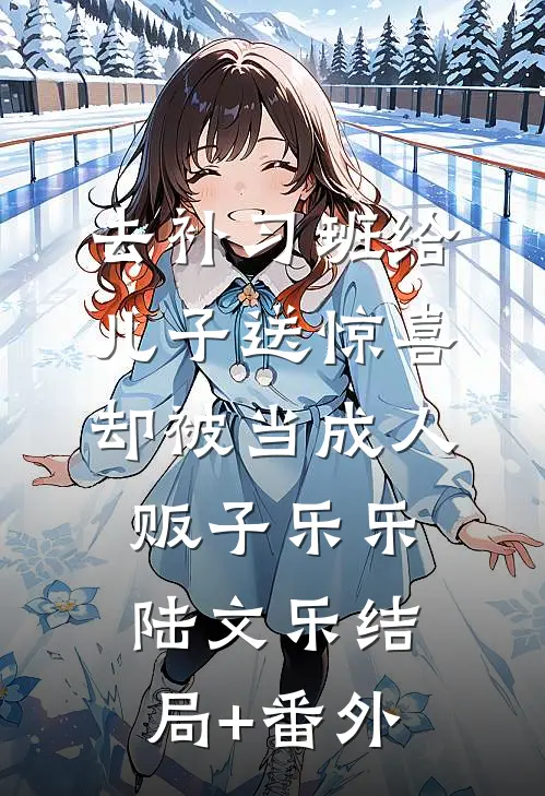 去补习班给儿子送惊喜，却被当成人贩子乐乐陆文乐结局+番外