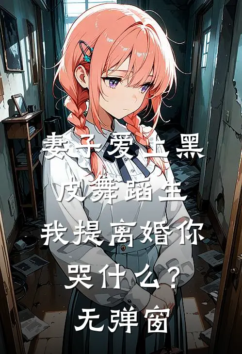 妻子爱上黑皮舞蹈生，我提离婚你哭什么？无弹窗