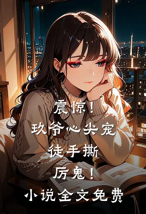 震惊！玖爷心尖宠，徒手撕厉鬼！小说全文免费