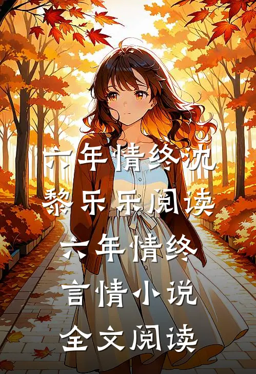 六年情终沈黎乐乐阅读_六年情终言情小说全文阅读