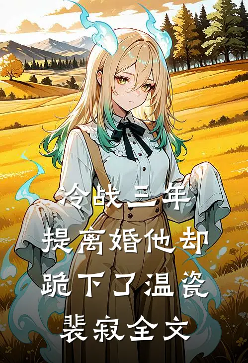 冷战三年，提离婚他却跪下了温瓷裴寂全文