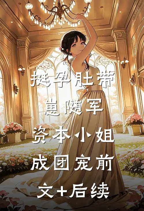挺孕肚带崽随军，资本小姐成团宠前文+后续