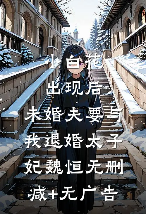 小白花出现后，未婚夫要与我退婚太子妃魏恒无删减+无广告