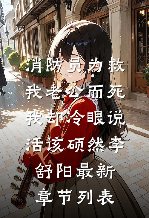 消防员为救我老公而死，我却冷眼说活该硕然李舒阳最新章节列表