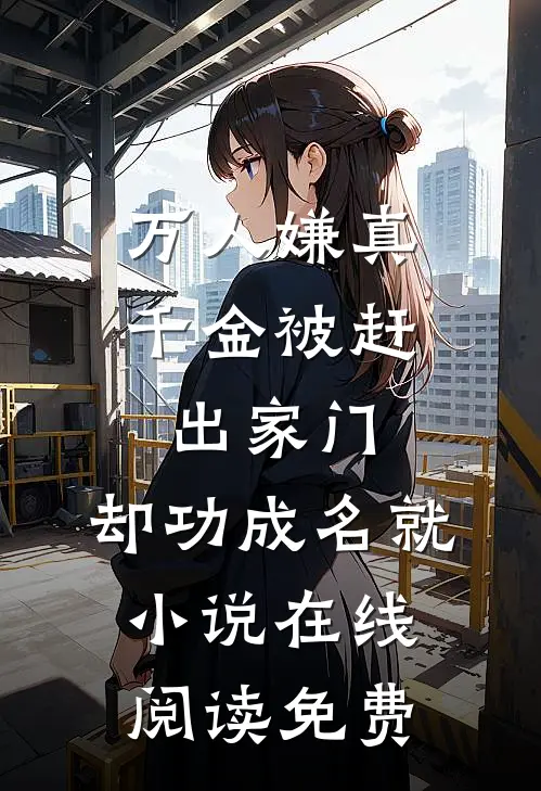 万人嫌真千金被赶出家门，却功成名就小说在线阅读免费