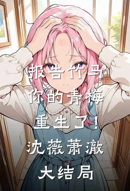 报告竹马：你的青梅重生了！沈薇萧澈大结局