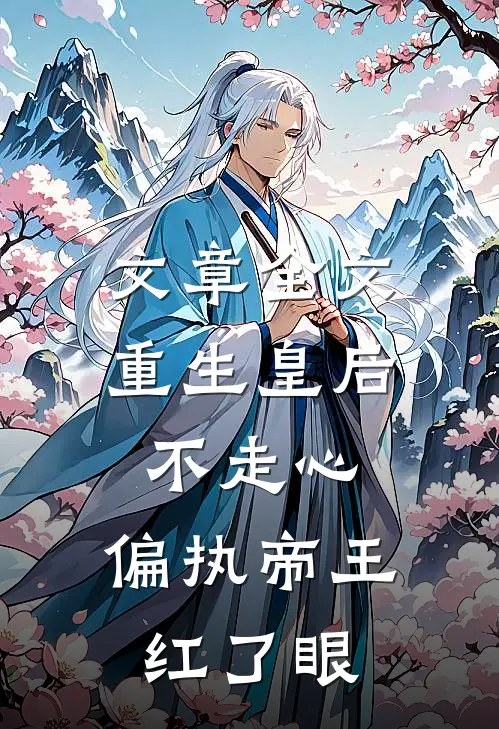 文章全文重生皇后不走心，偏执帝王红了眼