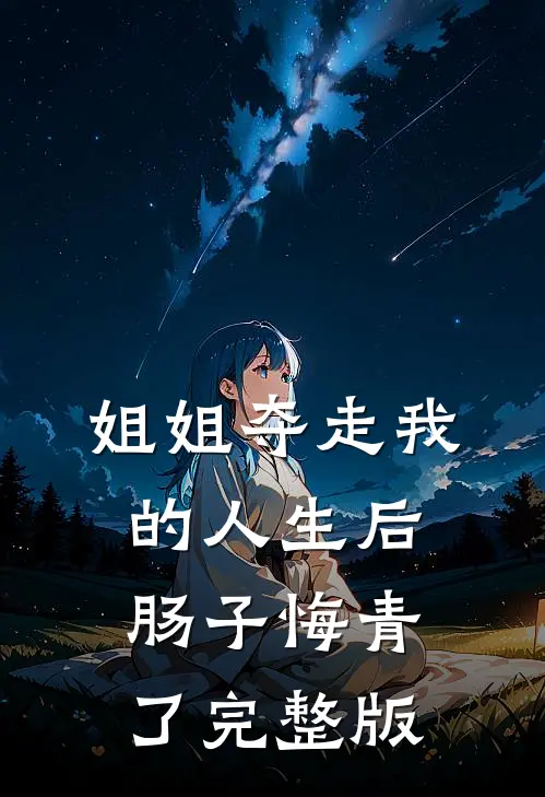 姐姐夺走我的人生后，肠子悔青了完整版