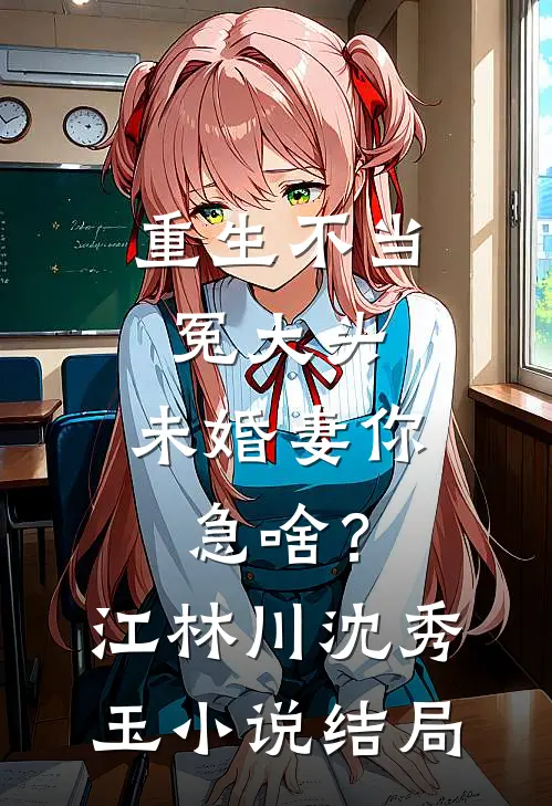 重生不当冤大头，未婚妻你急啥？江林川沈秀玉小说结局