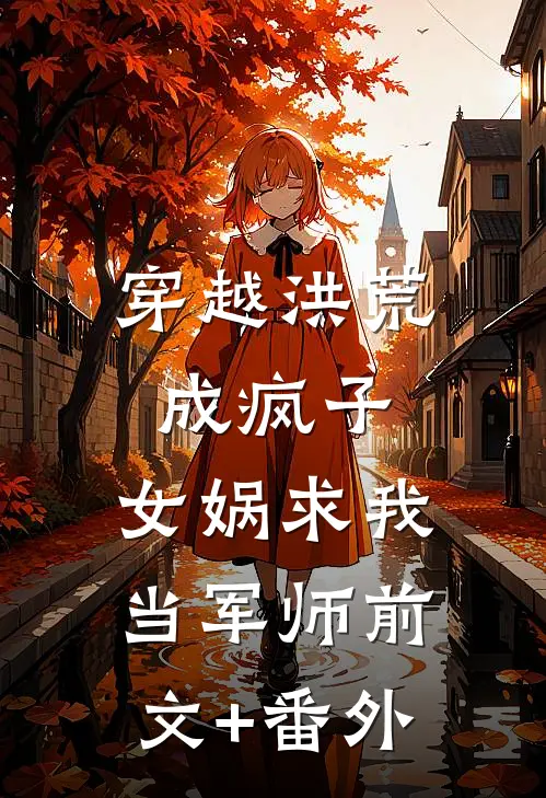 穿越洪荒成疯子，女娲求我当军师前文+番外