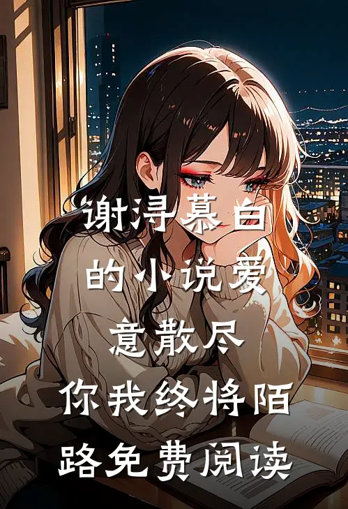 谢浔慕白的小说爱意散尽，你我终将陌路免费阅读