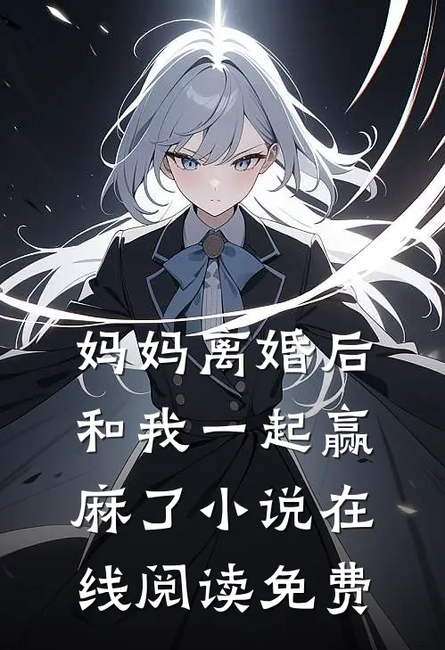 妈妈离婚后，和我一起赢麻了小说在线阅读免费