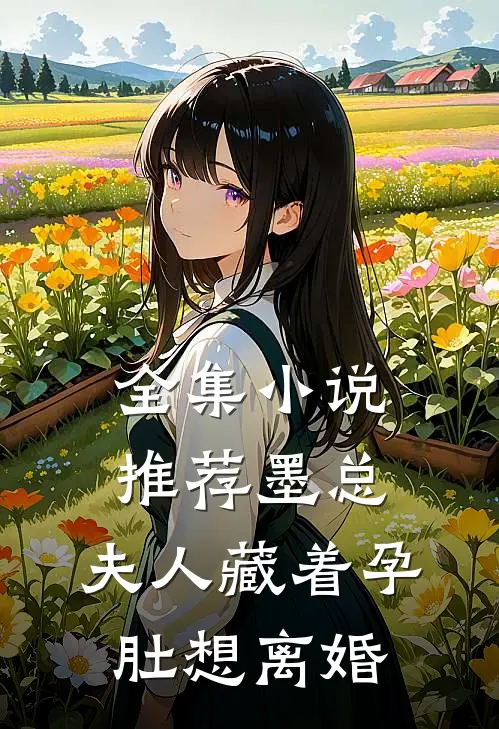 全集小说推荐墨总，夫人藏着孕肚想离婚