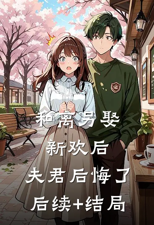 和离另娶新欢后，夫君后悔了后续+结局