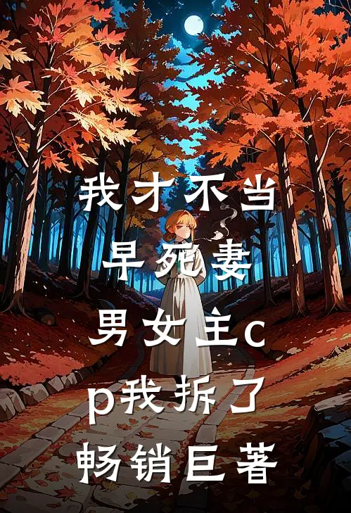 我才不当早死妻，男女主cp我拆了畅销巨著