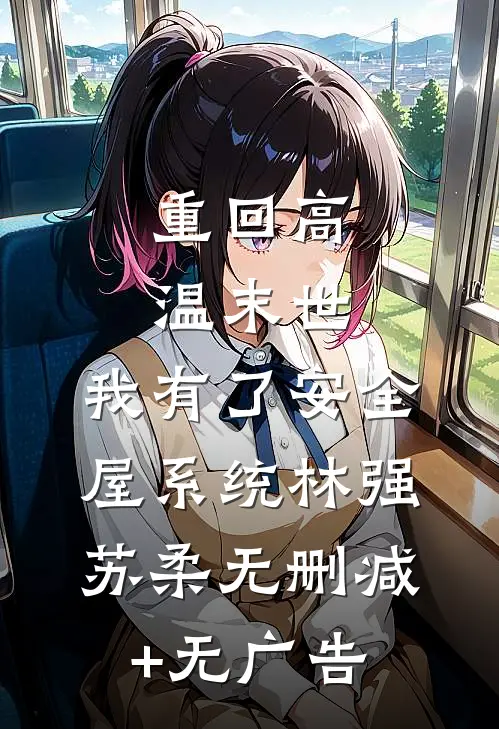 重回高温末世，我有了安全屋系统林强苏柔无删减+无广告