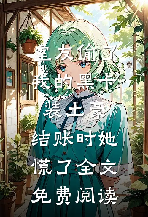 室友偷了我的黑卡装土豪，结账时她慌了全文免费阅读