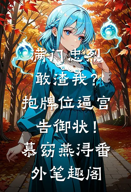 满门忠烈敢渣我？抱牌位逼宫告御状！：慕窈燕浔番外笔趣阁