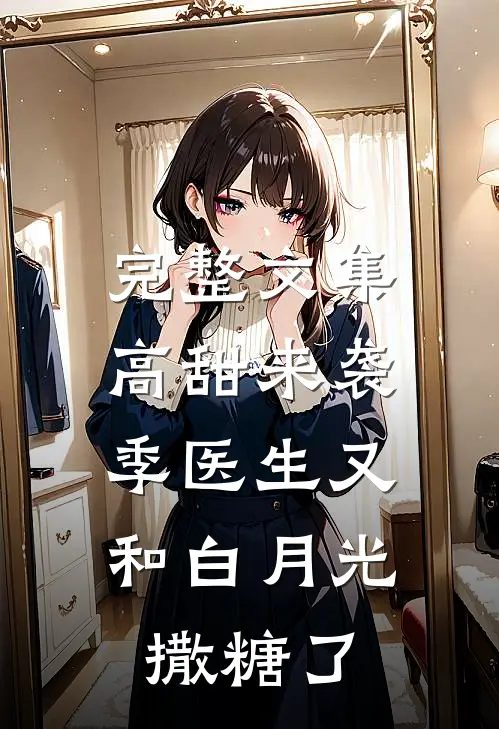 完整文集高甜来袭：季医生又和白月光撒糖了