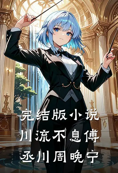完结版小说川流不息傅丞川周晚宁