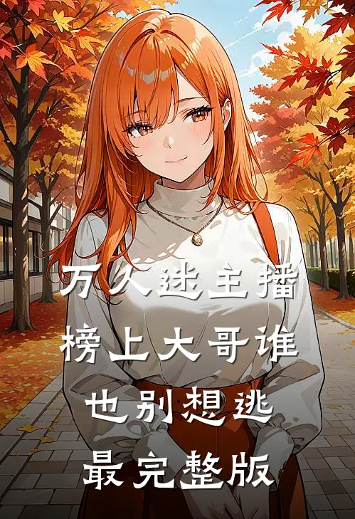 万人迷主播：榜上大哥谁也别想逃最完整版