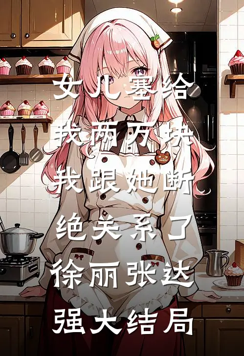 女儿塞给我两万块，我跟她断绝关系了徐丽张达强大结局