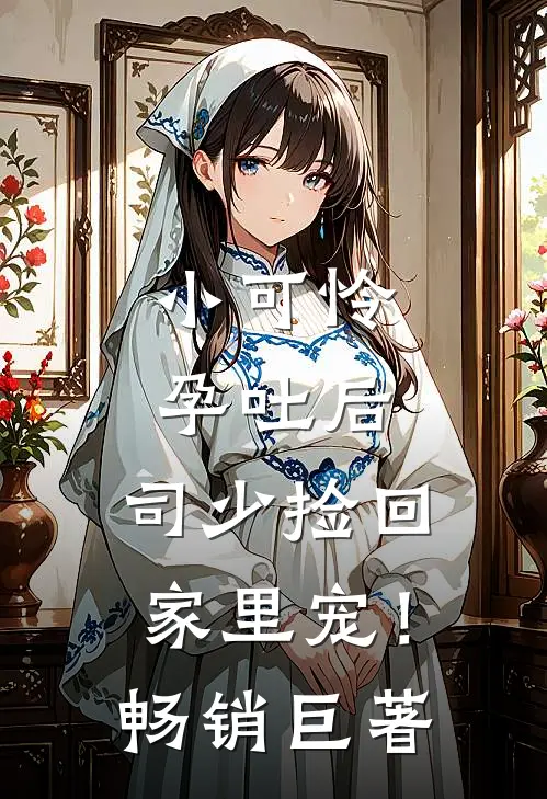 小可怜孕吐后，司少捡回家里宠！畅销巨著