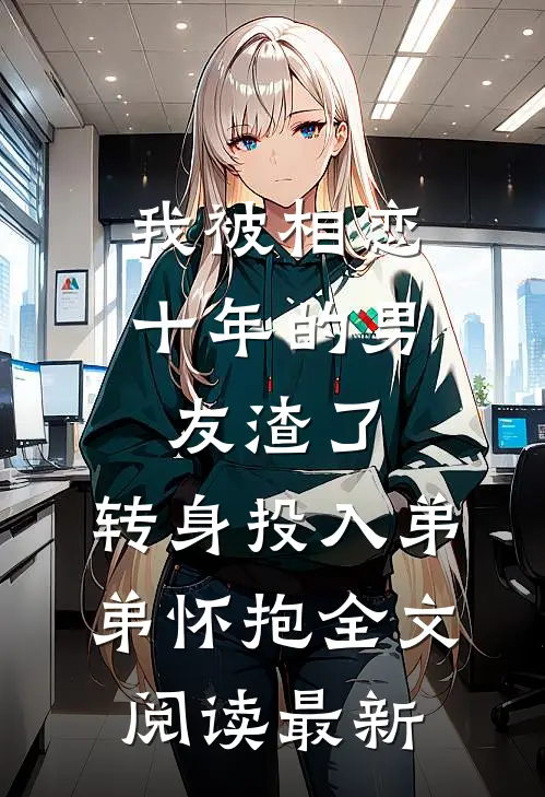 我被相恋十年的男友渣了，转身投入弟弟怀抱全文阅读最新
