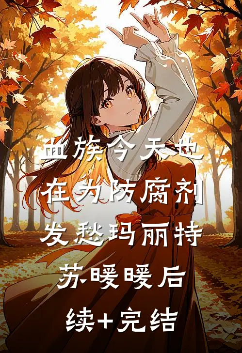 血族今天也在为防腐剂发愁玛丽特苏暖暖后续+完结