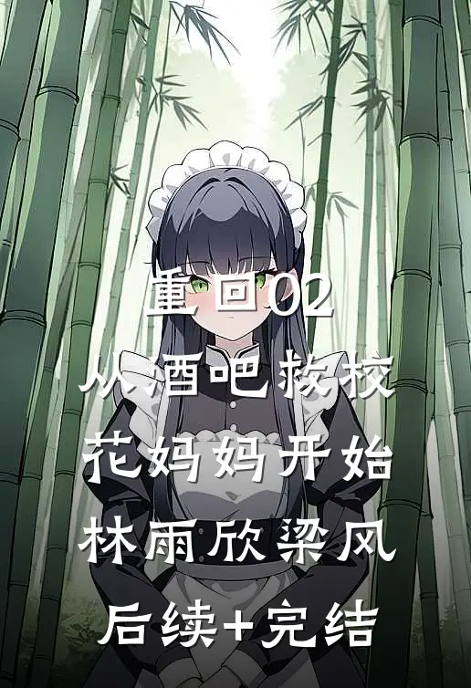 重回02：从酒吧救校花妈妈开始林雨欣梁风后续+完结