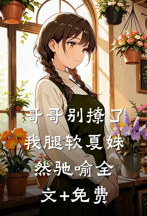 哥哥别撩了，我腿软夏姝然驰喻全文+免费