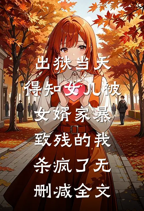 出狱当天，得知女儿被女婿家暴致残的我杀疯了无删减全文