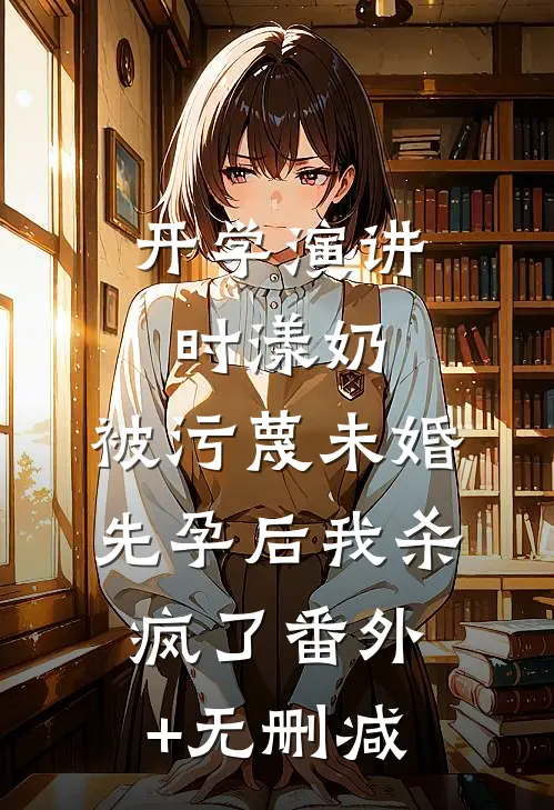 开学演讲时漾奶，被污蔑未婚先孕后我杀疯了番外+无删减