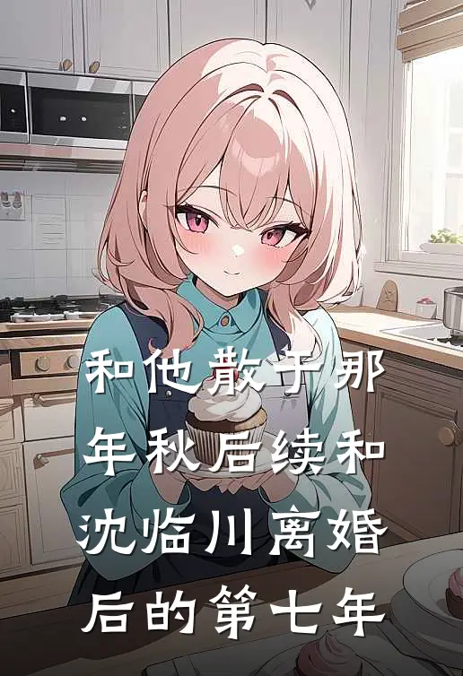 和他散于那年秋后续和沈临川离婚后的第七年