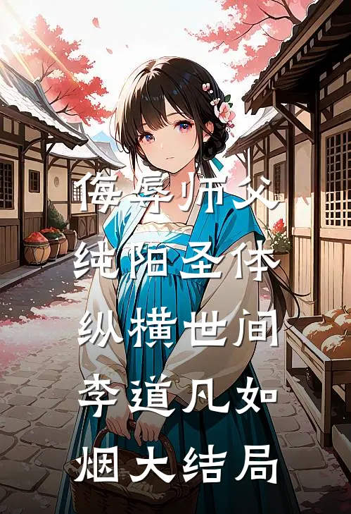 侮辱师父，纯阳圣体纵横世间李道凡如烟大结局
