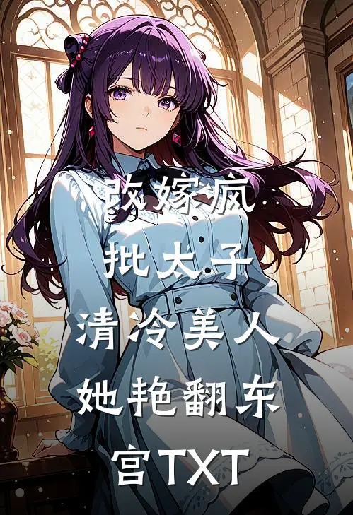 改嫁疯批太子，清冷美人她艳翻东宫TXT