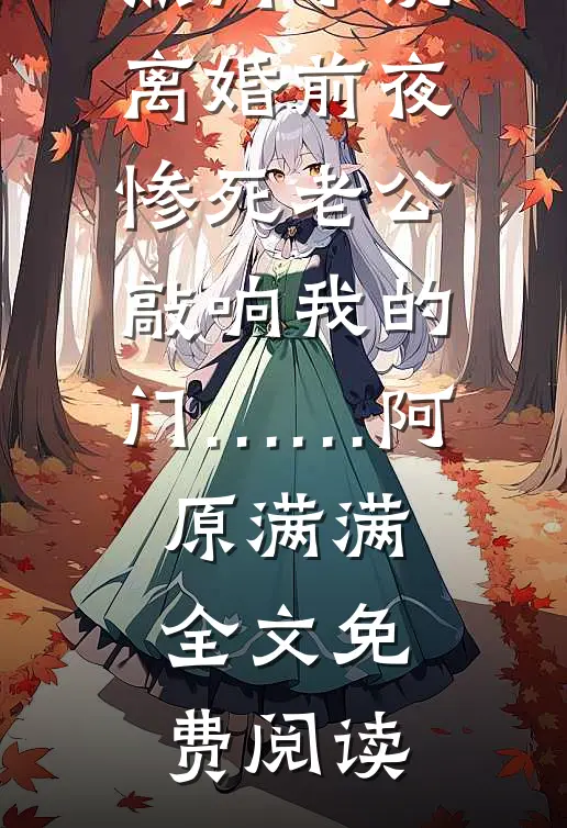 热门小说离婚前夜，惨死老公敲响我的门……阿原满满全文免费阅读